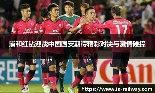 浦和红钻迎战中国国安期待精彩对决与激情碰撞